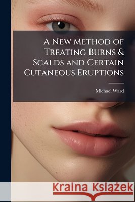 A New Method of Treating Burns & Scalds and Certain Cutaneous Eruptions Michael Ward 9781144877345  - książka