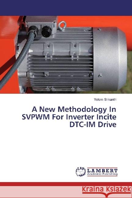 A New Methodology In SVPWM For Inverter Incite DTC-IM Drive Srikanth, Yelem 9783659780233 LAP Lambert Academic Publishing - książka