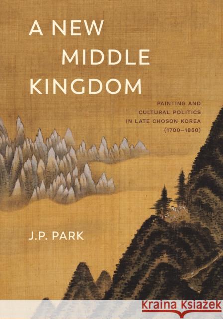 A New Middle Kingdom: Painting and Cultural Politics in Late Chosŏn Korea (1700-1850) Park, J. P. 9780295743257 University of Washington Press - książka