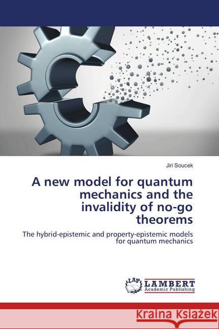 A new model for quantum mechanics and the invalidity of no-go theorems : The hybrid-epistemic and property-epistemic models for quantum mechanics Soucek, Jiri 9786137330708 LAP Lambert Academic Publishing - książka