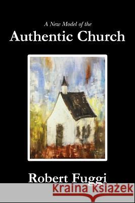 A New Model of the Authentic Church Robert Fuggi 9781547051663 Createspace Independent Publishing Platform - książka