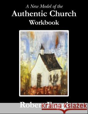 A New Model of the Authentic Church Workbook Robert Fuggi 9781547052851 Createspace Independent Publishing Platform - książka
