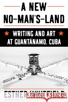 A New No-Man's-Land: Writing and Art at Guantanamo, Cuba Esther Whitfield 9780822948155 University of Pittsburgh Press - książka