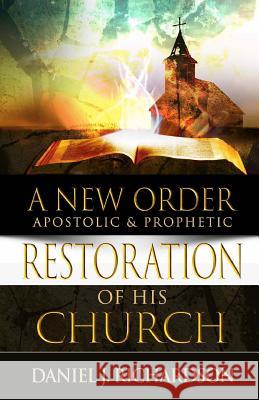 A New Order: Apostolic & Prophetic Restoration of His Church Daniel J. Richardson 9780972745697 In Due Season Publishing - książka