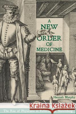 A New Order of Medicine: The Rise of Physicians in Reformation Nuremberg Murphy, Hannah 9780822945604 University of Pittsburgh Press - książka