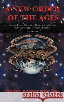 A New Order of the Ages: Volume One: A Metaphysical Blueprint of Reality and an Expose on Powerful Reptilian/Aryan Bloodlines Bowling, Collin Robert 9781462037162 iUniverse.com - książka