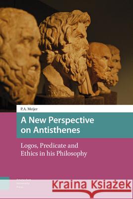 A New Perspective on Antisthenes: Logos, Predicate and Ethics in His Philosophy P. A. Meijer 9789462982987 Amsterdam University Press - książka