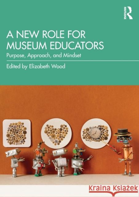 A New Role for Museum Educators: Purpose, Approach, and Mindset Elizabeth Wood 9781032367149 Routledge - książka