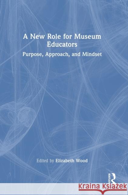 A New Role for Museum Educators: Purpose, Approach, and Mindset Elizabeth Wood 9781032389578 Routledge - książka
