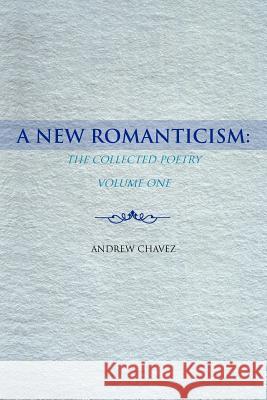 A New Romanticism: The Collected Poetry Volume One Chavez, Andrew 9781463452599 Authorhouse - książka