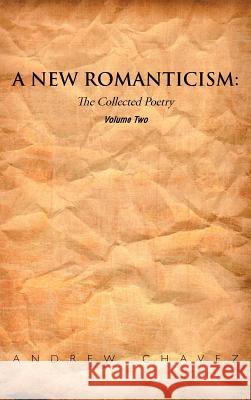 A New Romanticism: The Collected Poetry Volume Two Chavez, Andrew 9781467043830 Authorhouse - książka