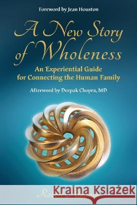 A New Story of Wholeness: An Experiential Guide for Connecting the Human Family Robert Atkinson Jean Houston Deepak Chopra 9781958921098 Light on Light Press - książka