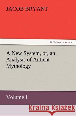 A New System, or, an Analysis of Antient Mythology. Volume I. Jacob Bryant 9783847231080 Tredition Classics - książka