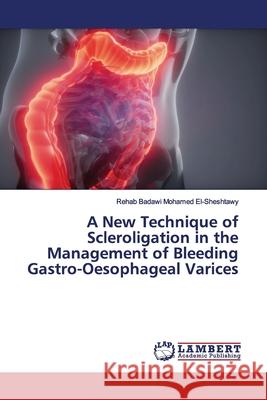 A New Technique of Scleroligation in the Management of Bleeding Gastro-Oesophageal Varices El-Sheshtawy, Rehab Badawi Mohamed 9786200093875 LAP Lambert Academic Publishing - książka