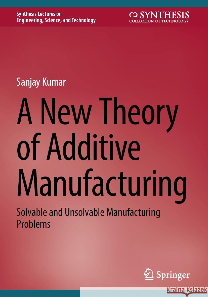 A New Theory of Additive Manufacturing: Solvable and Unsolvable Manufacturing Problems Sanjay Kumar 9783031754265 Springer - książka