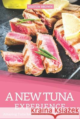 A New Tuna Experience: Amazing Tuna Recipes You Will Absolutely Love Heston Brown 9781095779828 Independently Published - książka