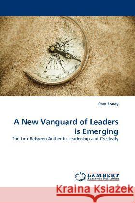 A New Vanguard of Leaders is Emerging : The Link Between Authentic Leadership and Creativity Boney, Pam 9783844396751 Dictus Publishing - książka