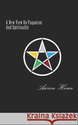 A New View On Paganism And Spirituality Howe, Aaron 9781512231403 Createspace - książka
