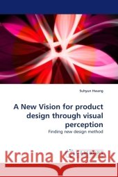 A New Vision for product design through visual perception : Finding new design method Hwang, Suhyun 9783838323404 LAP Lambert Academic Publishing - książka
