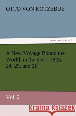 A New Voyage Round the World, in the years 1823, 24, 25, and 26, Vol. 2 Otto Von Kotzebue 9783847219217 Tredition Classics - książka