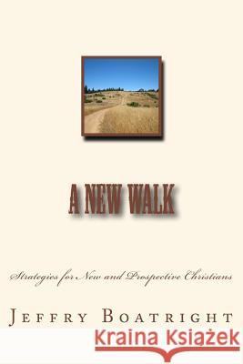 A New Walk: Strategies for New and Prospective Christians Jeffry S. Boatright 9781536979510 Createspace Independent Publishing Platform - książka