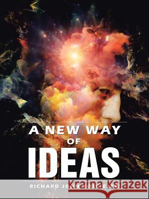 A New Way of Ideas Richard John Kosciejew 9781546220626 Authorhouse - książka