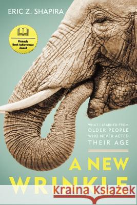 A New Wrinkle: What I Learned from Older People Who Never Acted Their Age Shapira, Eric Z. 9781936236558 iUniverse Star - książka