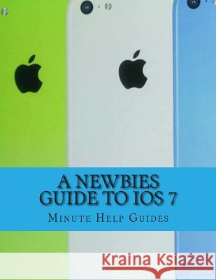 A Newbies Guide to iOS 7: The Unofficial Handbook to iPhone 4 / 4s, and iPhone 5, 5s, 5c (with iOS 7) Minute Help Guides 9781492804093 Createspace - książka