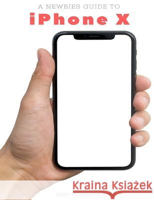 A Newbies Guide to iPhone X: The Unofficial iPhone X and iOS 10 Handbook Minute Help Guides 9781981374618 Createspace Independent Publishing Platform - książka