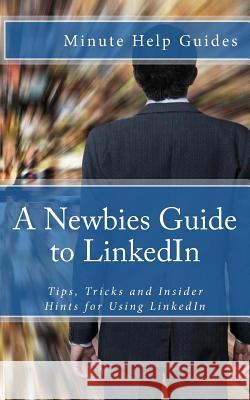 A Newbies Guide to LinkedIn: Tips, Tricks and Insider Hints for Using LinkedIn Minute Help Guides 9781475198553 Createspace - książka
