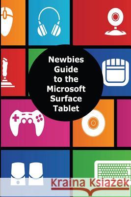 A Newbies Guide to the Microsoft Surface Tablet: Everything You Need to Know About the Surface and Windows RT Minute Help Guides 9781480299139 Createspace - książka
