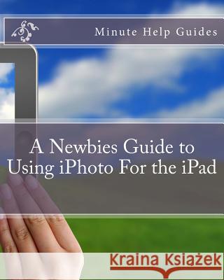 A Newbies Guide to Using iPhoto For the iPad Minute Help Guides 9781477671979 Createspace - książka