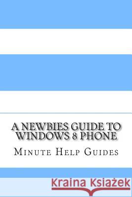 A Newbies Guide to Windows 8 Phone Minute Help Guides 9781482077704 Createspace - książka