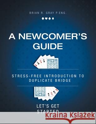 A Newcomer's Guide: Stress-Free Introduction to Duplicate Bridge Let's Get Started Brian R. Gray 9781525543708 FriesenPress - książka