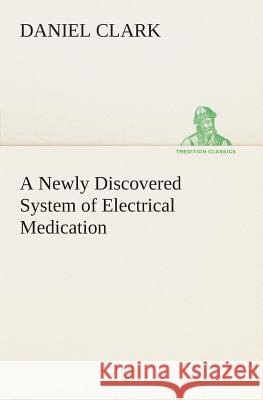 A Newly Discovered System of Electrical Medication Daniel Clark 9783849505479 Tredition Classics - książka