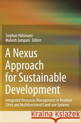 A Nexus Approach for Sustainable Development: Integrated Resources Management in Resilient Cities and Multifunctional Land-Use Systems H Mahesh Jampani 9783030575298 Springer - książka