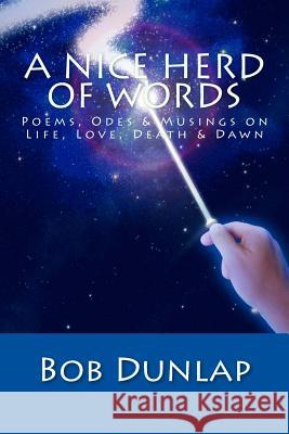 A Nice Herd o' Words: Poems, Odes & Musings on Life, Love, Death & Dawn Dunlap, Bob 9781981549740 Createspace Independent Publishing Platform - książka