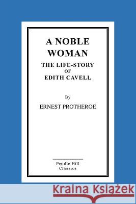 A Noble Woman the Life-Story of Edith Cavell Ernest Protheroe 9781519370693 Createspace - książka