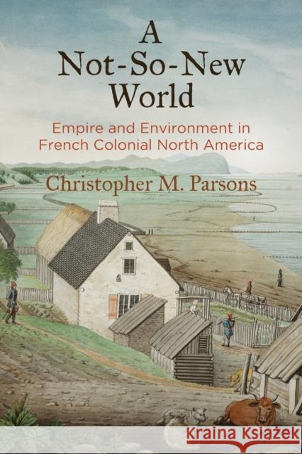 A Not-So-New World: Empire and Environment in French Colonial North America Christopher M. Parsons 9781512825497 University of Pennsylvania Press - książka