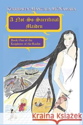 A Not-So-Sacrificial Maiden: Book One of the Knightess of the Realm Kerridwen Mangala McNamara   9781960160027 Rising Dragon Books - książka