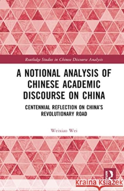 A Notional Analysis of Chinese Academic Discourse on China: Centennial Reflection on China's Revolutionary Road Weixiao Wei 9781032552439 Taylor & Francis Ltd - książka