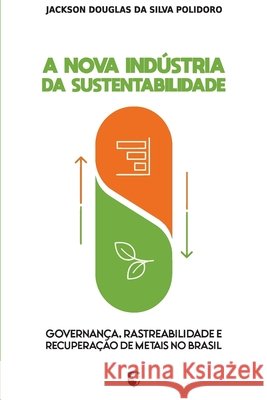 A Nova Indústria da Sustentabilidade: Governança, Rastreabilidade e Recuperação de Metais no Brasil Polidoro, Jackson Douglas Da Silva 9798186562344 Independently Published - książka