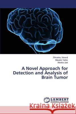 A Novel Approach for Detection and Analysis of Brain Tumor Jain Monika                              Yadav Mayank                             Jaiswal Shivanky 9783659745041 LAP Lambert Academic Publishing - książka