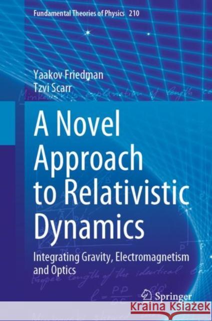 A Novel Approach to Relativistic Dynamics: Integrating Gravity, Electromagnetism and Optics Yaakov Friedman Tzvi Scarr 9783031252136 Springer - książka