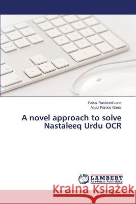 A novel approach to solve Nastaleeq Urdu OCR Ganai Aejaz Farooq                       Lone Faisal Rasheed 9783659752438 LAP Lambert Academic Publishing - książka