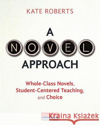 A Novel Approach: Whole-Class Novels, Student-Centered Teaching, and Choice Kate Roberts 9780325088655 Heinemann Educational Books - książka