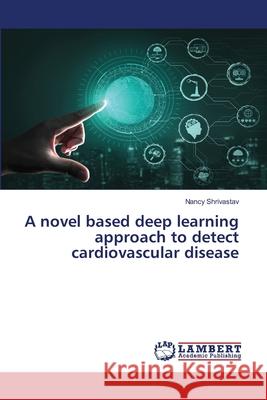 A novel based deep learning approach to detect cardiovascular disease Nancy Shrivastav 9786207651528 LAP Lambert Academic Publishing - książka