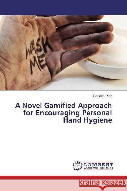 A Novel Gamified Approach for Encouraging Personal Hand Hygiene Rice, Charles 9783330043480 LAP Lambert Academic Publishing - książka