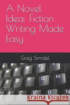 A Novel Idea: Fiction Writing Made Easy Greg Smrdel 9781080931132 Independently Published - książka