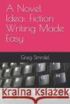 A Novel Idea: Fiction Writing Made Easy Greg Smrdel 9781080931132 Independently Published